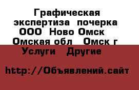 Графическая экспертиза  почерка  ООО «Ново-Омск» - Омская обл., Омск г. Услуги » Другие   